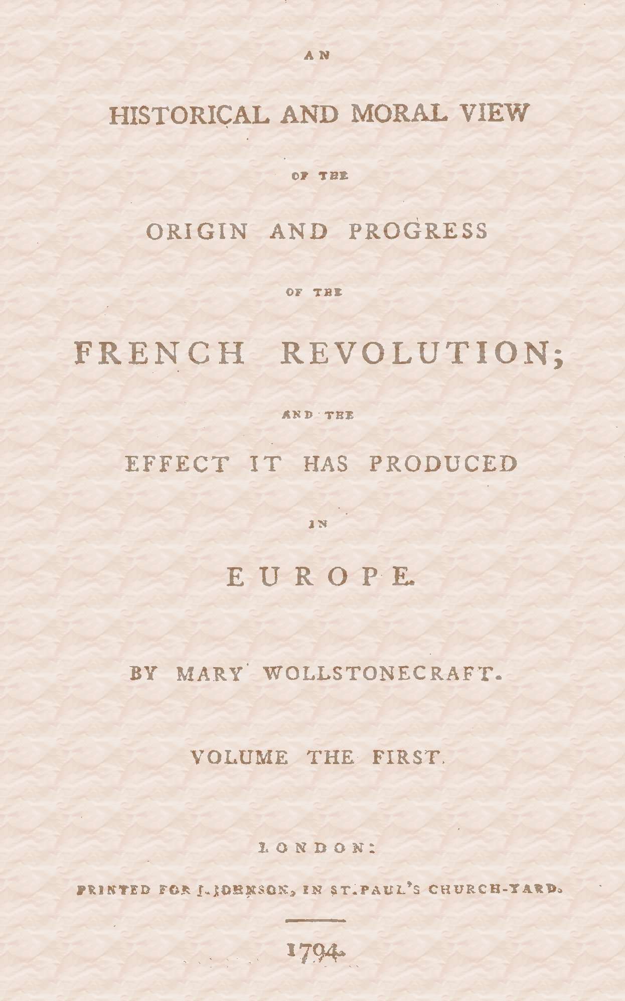 An Historical and Moral View of the Origin and Progress of the French Revolution; And the Effect It Has Produced in Europe