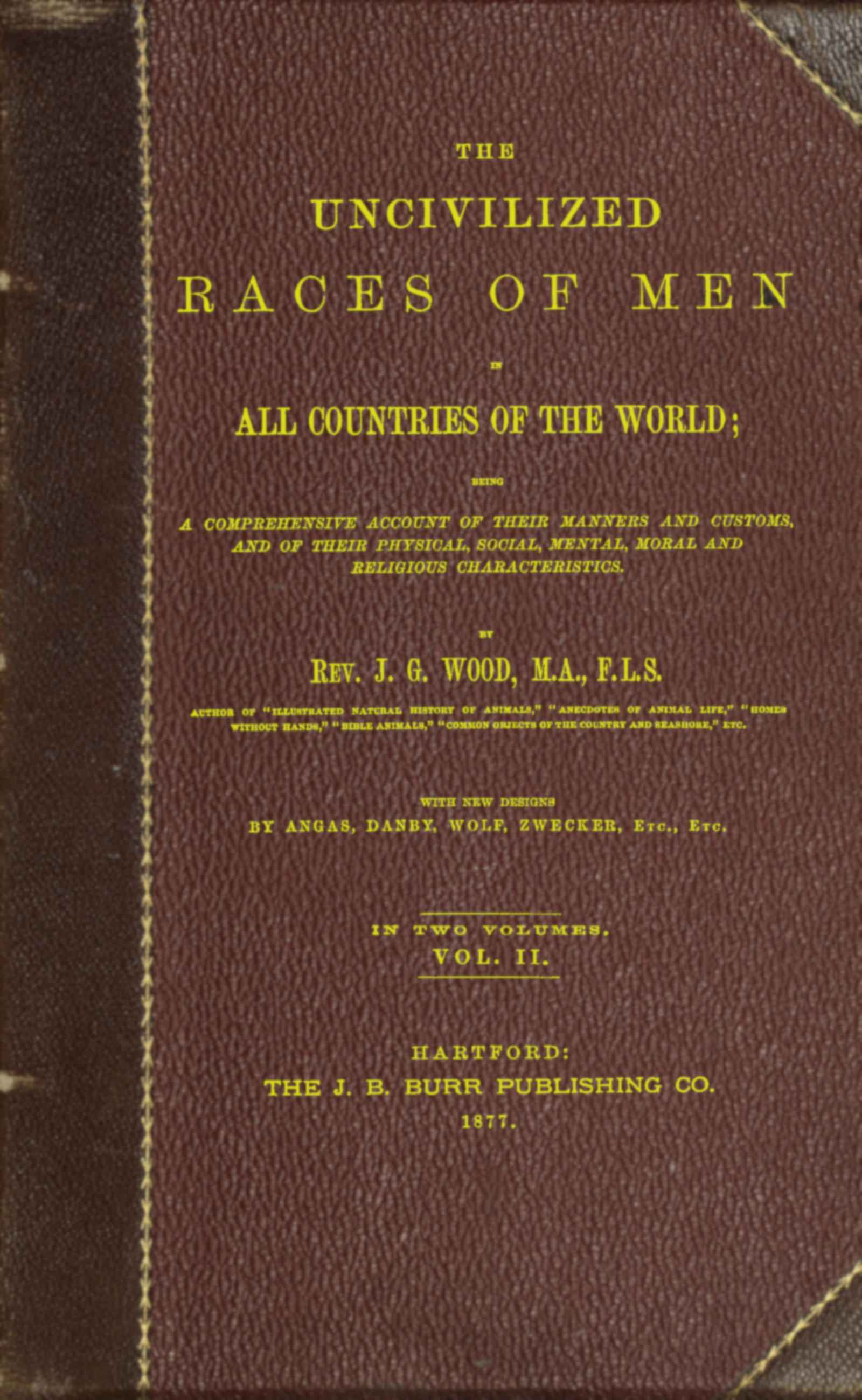 The Uncivilized Races of Men in All Countries of the World; Vol. 2 of 2being a Comprehensive Account of Their Manners and Customs, and of Their Physical, Social, Mental, Moral and Religious Characteristics