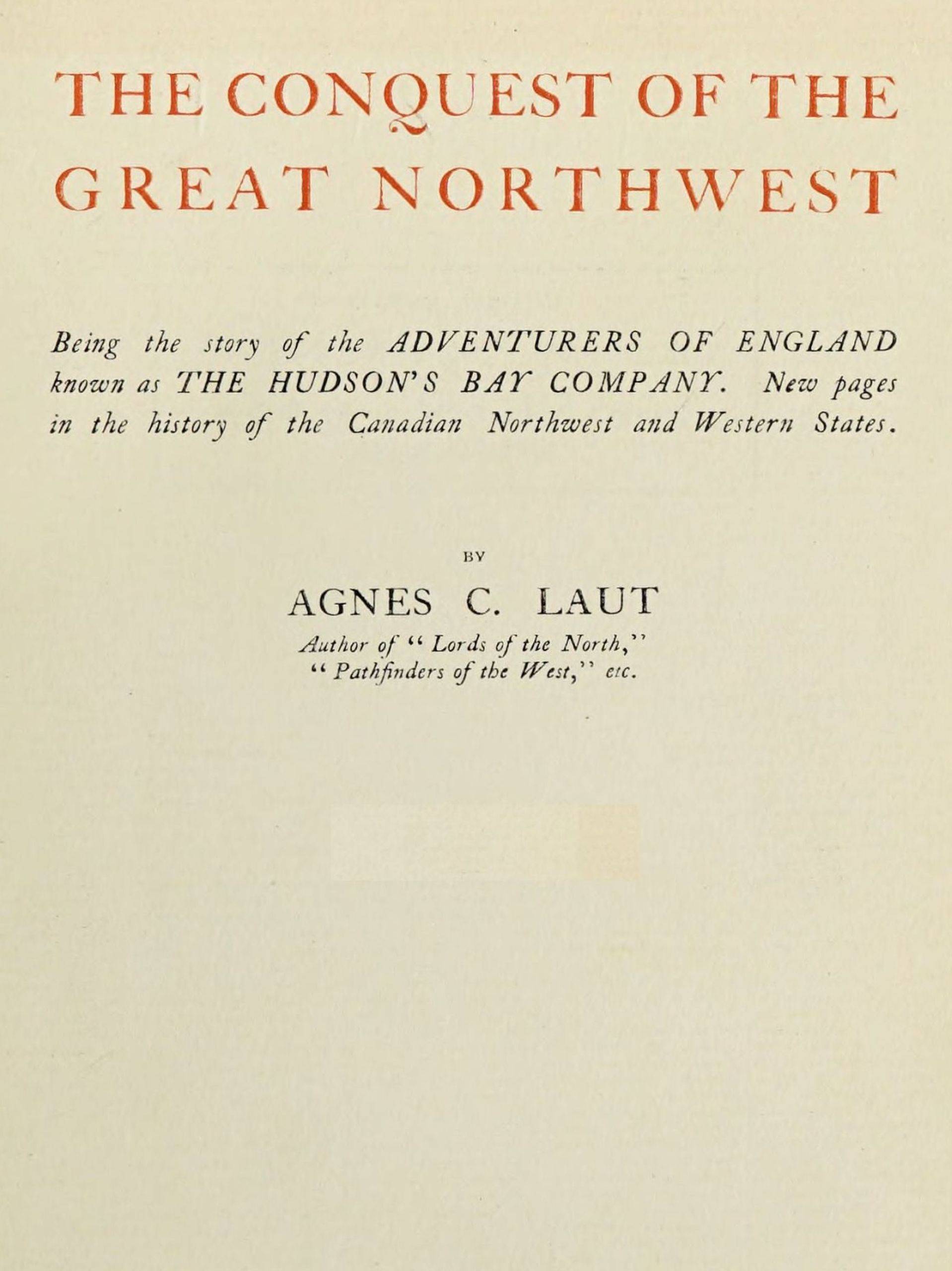 The Conquest of the Great Northwest, Volume 1 (of 2) Being the Story of the Adventurers of England Known as the Hudson's Bay Company. New Pages in the History of the Canadian Northwest and Western States