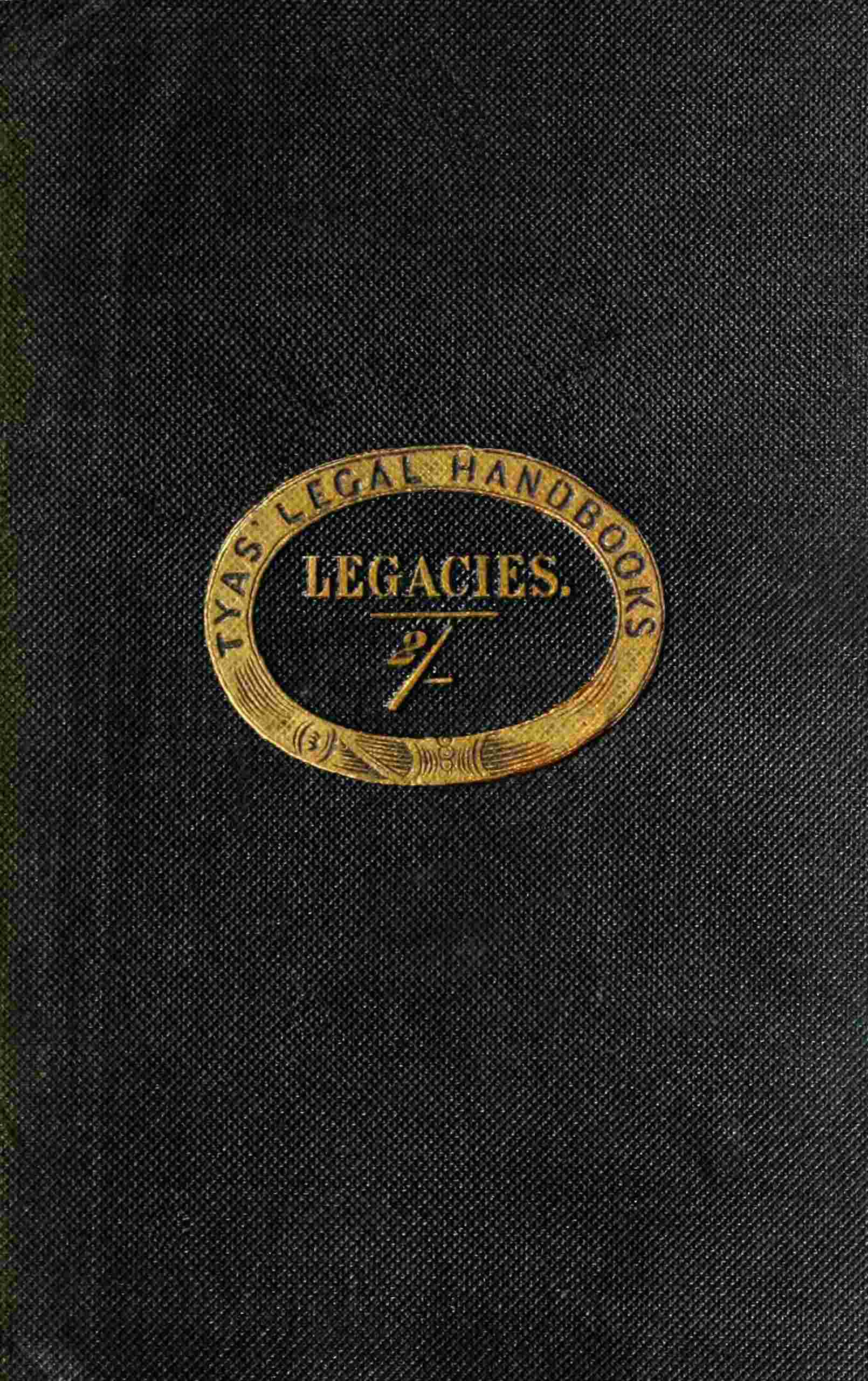 The Hand-Book of the Law of Legacies: Containing a Statement of the Nature of Legacies, and the Accidents to Which They Are Subjects; Together with the Rights of Legatees, and the Causes and Manner of the Ademption, Cumulation, and Abatement of Their Bequests