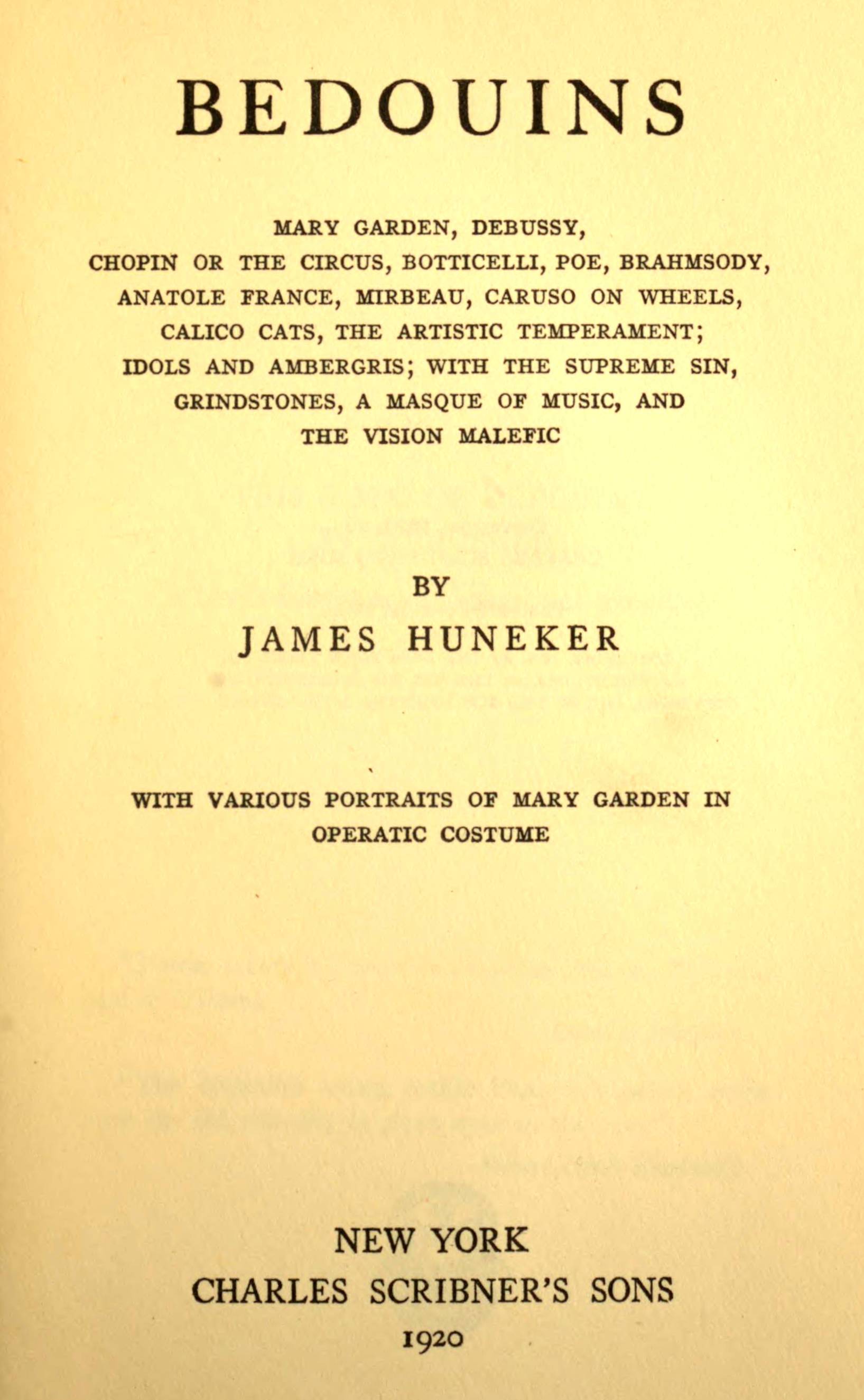 Bedouins Mary Garden, Debussy, Chopin or the Circus, Botticelli, Poe, Brahmsody, Anatole France, Mirbeau, Caruso on Wheels, Calico Cats, the Artistic Temperament; Idols and Ambergris, with the Supreme Sin, Grindstones, a Masque of Music, and the Vision Malefic; With Various Portraits of Mary Garden in Operatic Costume