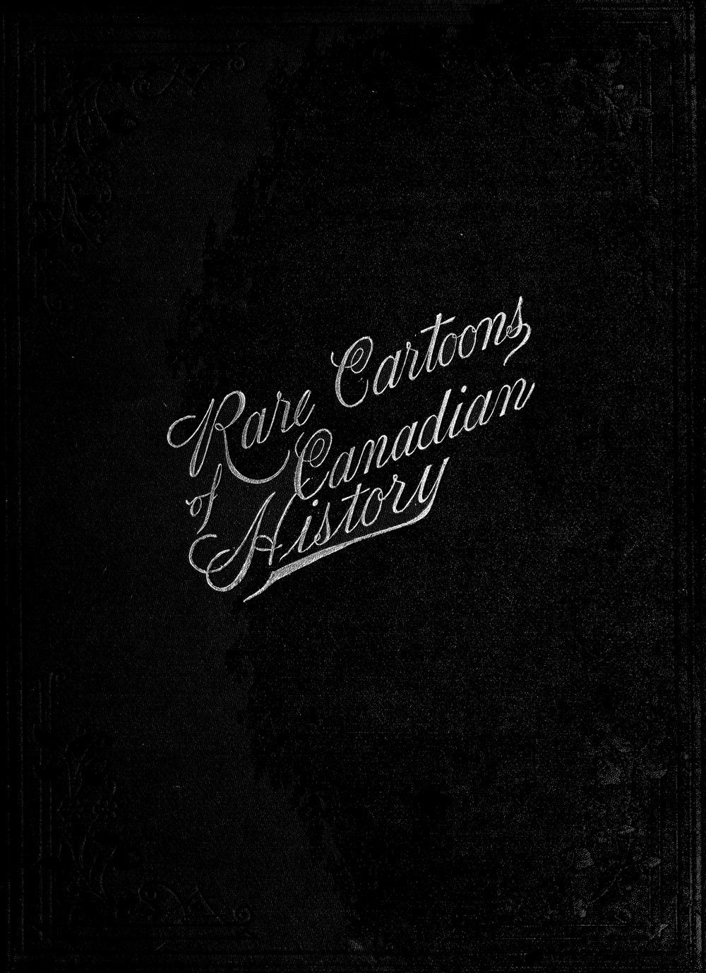 A Caricature History of Canadian Politics: Events from the Union of 1841,  as Illustrated by Cartoons from "Grip", and Various Other Sources