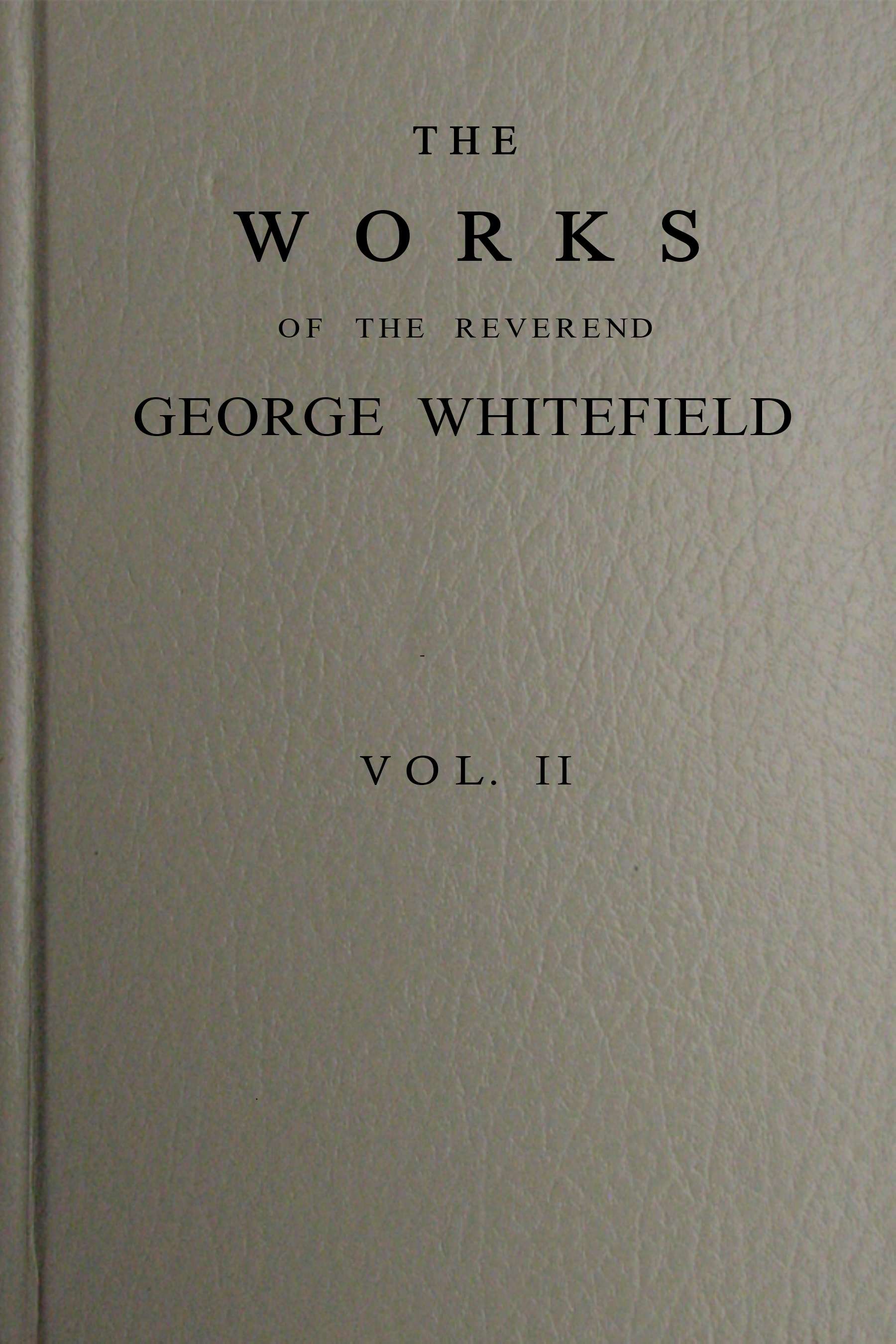 The Works of the Reverend George Whitefield, M.a., Vol. 2 (of 6): Containing All His Sermons and Tracts, Etc.