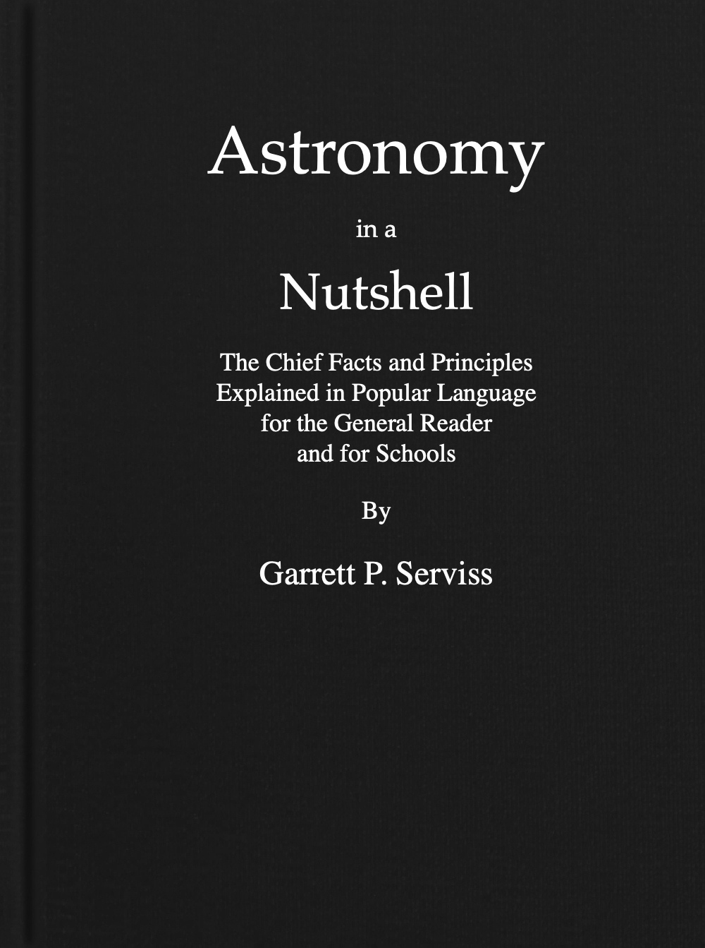 Astronomy in a Nutshell: The Chief Facts and Principles Explained in Popular Language for the General Reader and for Schools