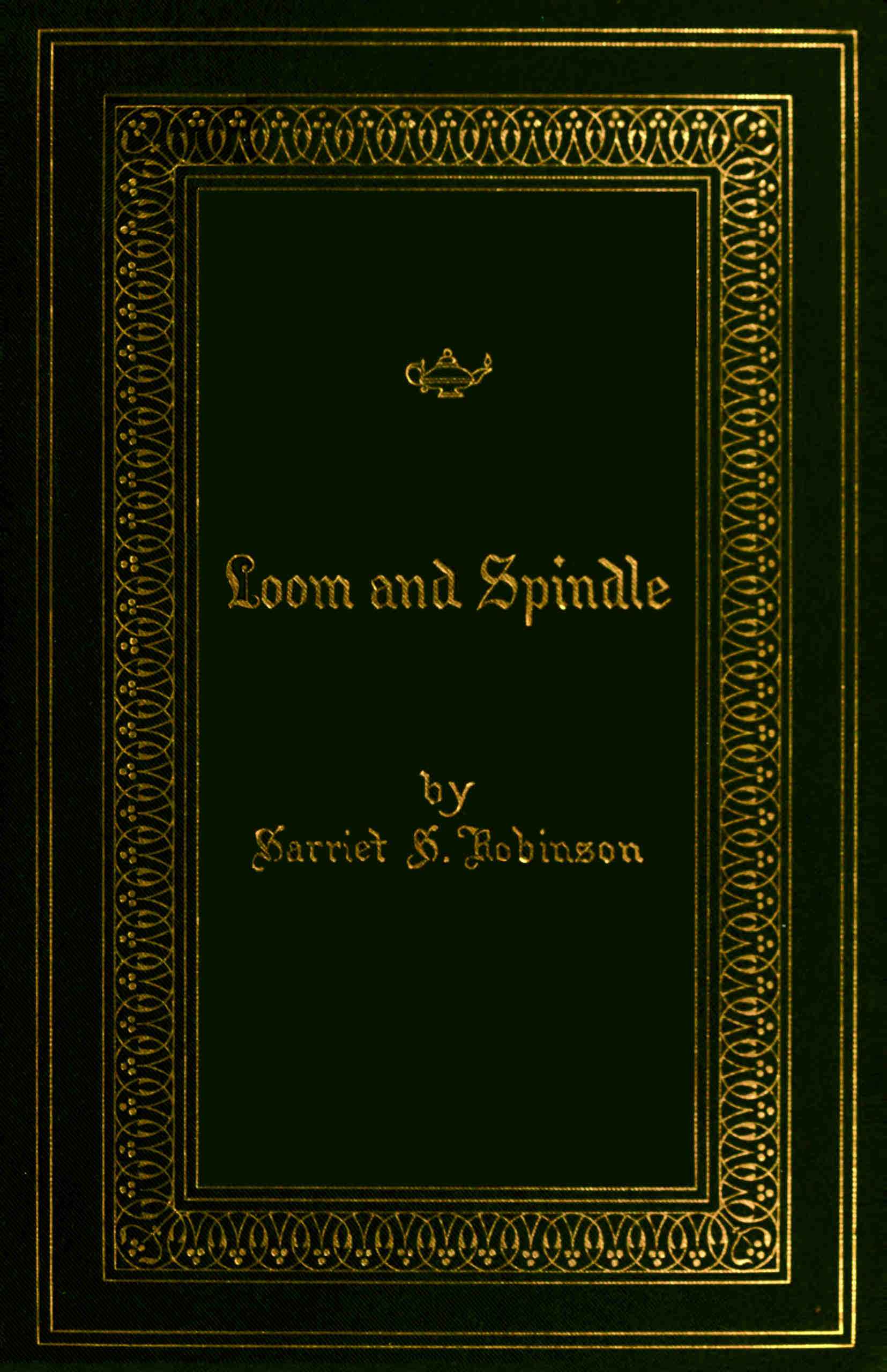 Loom and Spindle: Or Life Among the Early Mill Girls with a Sketch of "The Lowell Offering" and Some of Its Contributors