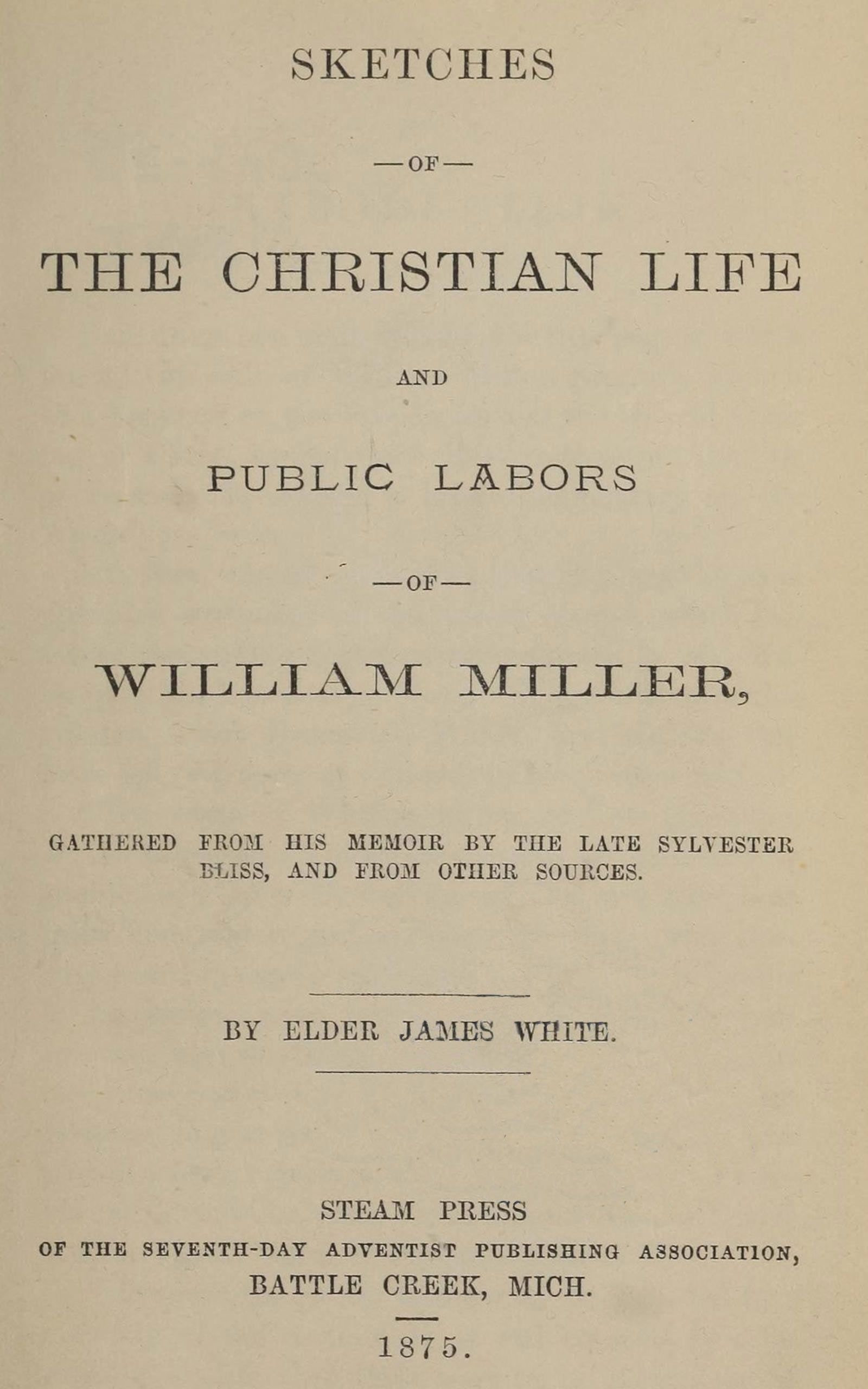 Sketches of the Christian Life and Public Labors of William Miller: Gathered from His Memoir by the Late Sylvester Bliss, and from Other Sources