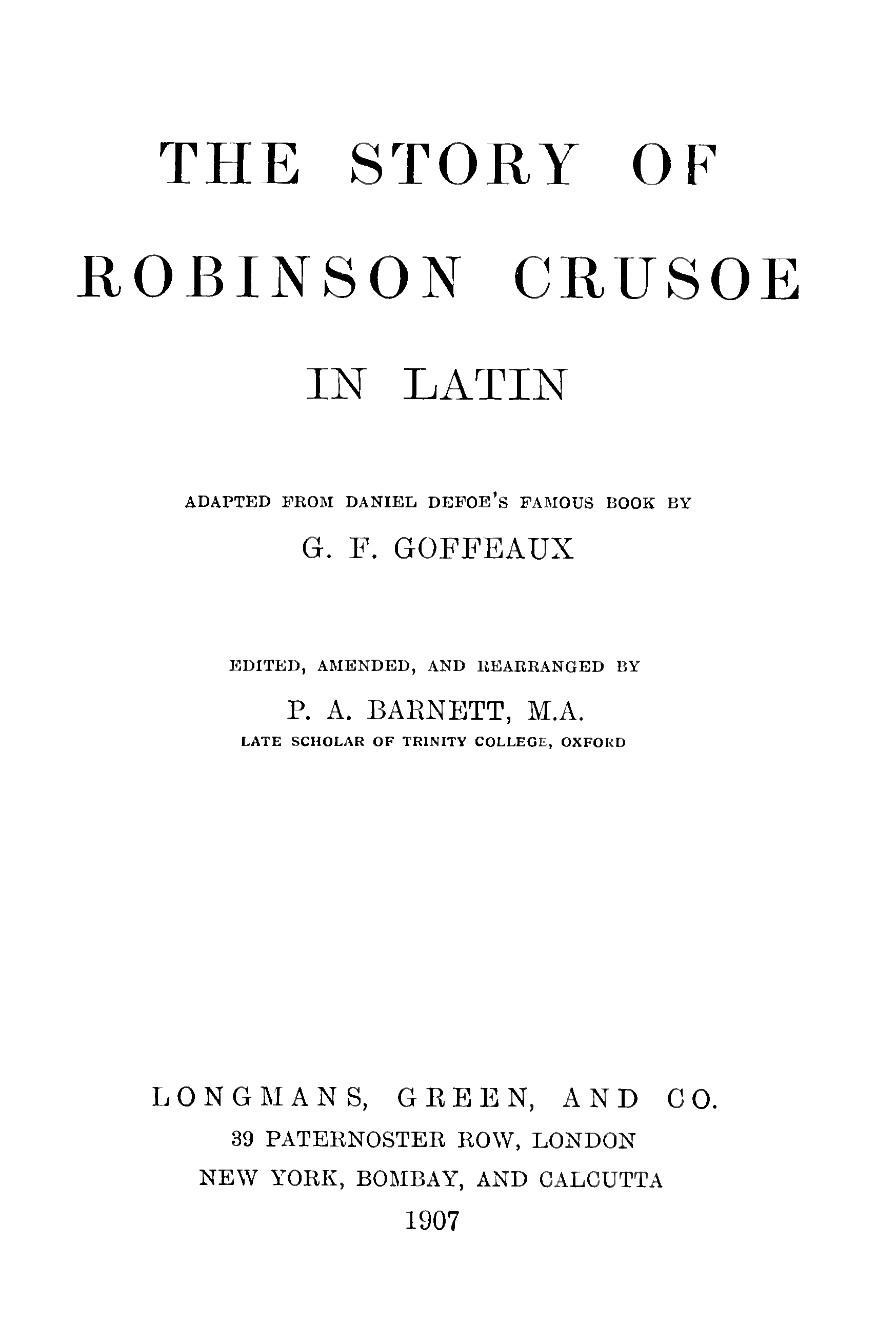 The Story of Robinson Crusoe in Latin: Adapted from Daniel Defoe's Famous Book [Or Rather, Translated From J.h. Campe's "Robinson Der Jüngere"] by G.f. Goffeaux. Edited, Amended and Re: Arranged by P.a. Barnett