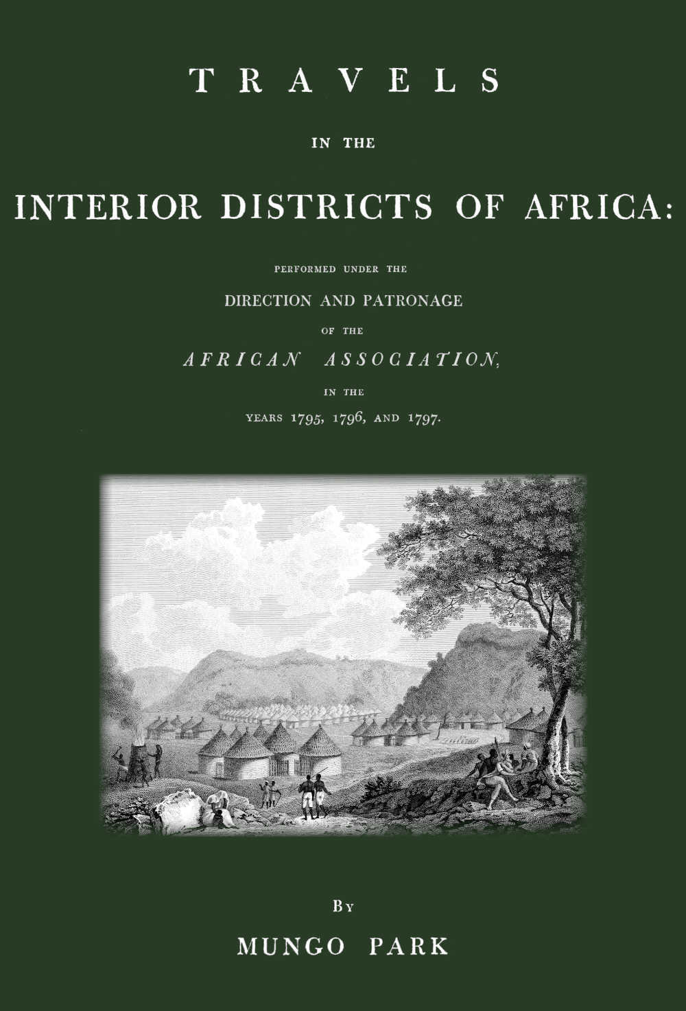 Travels in the Interior Districts of Africa: Performed Under the Direction and Patronage of the African Association, in the Years 1795, 1796, and 1797
