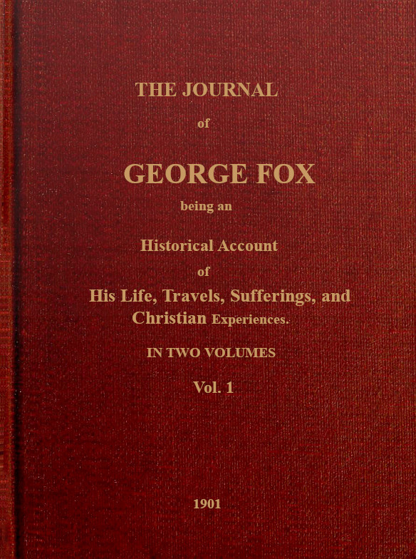 The Journal of George Fox, Vol. 1 of 2: Being an Historical Account of His Life, Travels, Sufferings, and Christian Experiences.