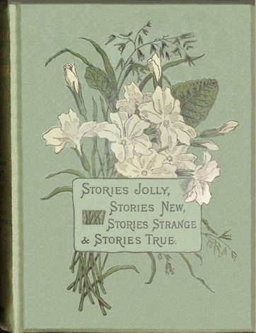 Stories Jolly: Stories New: Stories Strange & Stories True: A Series of New and Original Tales for Boys and Girls from Six to Fourteen Years Old