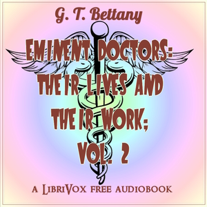 Eminent Doctors: Their Lives and Their Work; Vol. 2