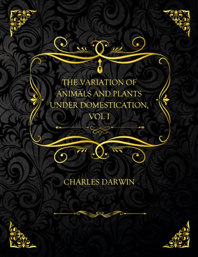 The Variation of Animals and Plants Under Domestication, Vol. I.