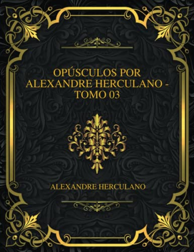 Opúsculos Por Alexandre Herculano - Tomo 03