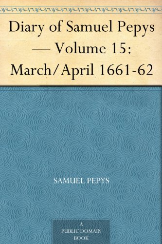 Diary of Samuel Pepys — Volume 15: March/april 1661-62