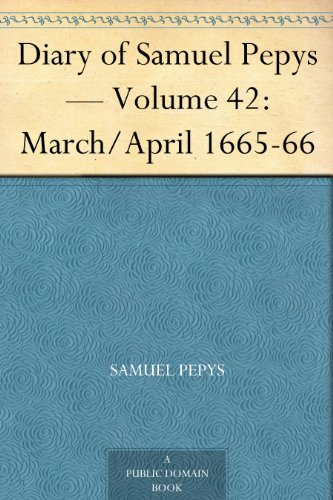 Diary of Samuel Pepys — Volume 42: March/april 1665-66