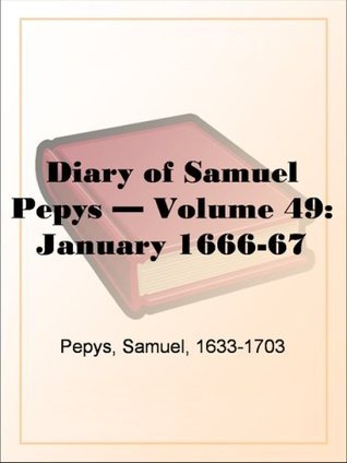 Diary of Samuel Pepys — Volume 49: January 1666-67