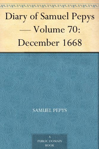 Diary of Samuel Pepys — Volume 70: December 1668