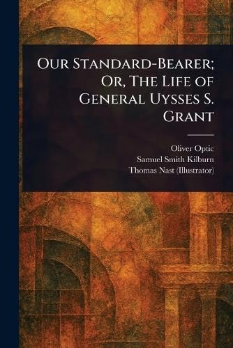 Our Standard-Bearer; Or, The Life of General Uysses S. Grant