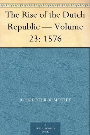 The Rise of the Dutch Republic — Volume 23: 1576