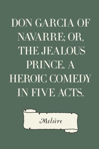 Don Garcia of Navarre; Or, the Jealous Prince. a Heroic Comedy in Five Acts.
