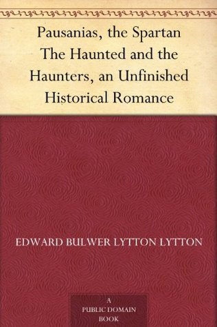 Pausanias, the Spartan; the Haunted and the Haunters: An Unfinished Historical Romance